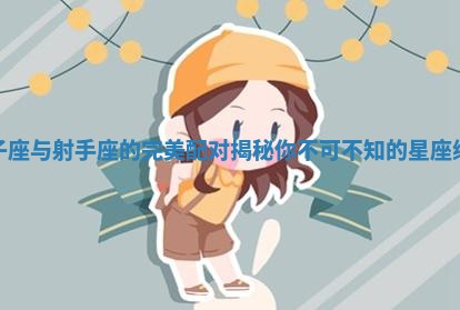狮子座与射手座的完美配对揭秘你不可不知 🐳 的星座缘 🤭 分