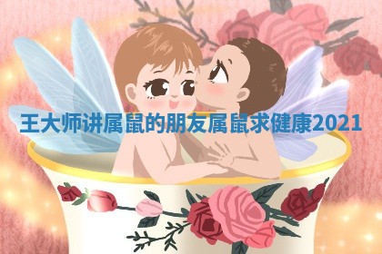 王大师讲属鼠的朋友 🔡 _属鼠 🍈 求健康2021