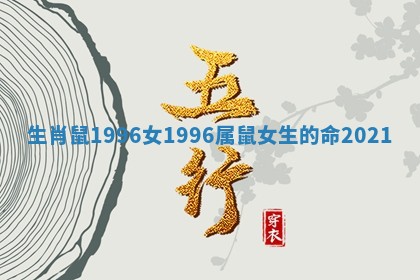 生肖鼠1996 ♿ 女 19 💃 96属鼠女生的命2021